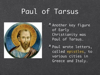 Paul of Tarsus
       Another key figure
       of Early
       Christianity was
       Paul of Tarsus.

       Paul wrote letters,
       called epistles, to
       various cities in
       Greece and Italy.
 
