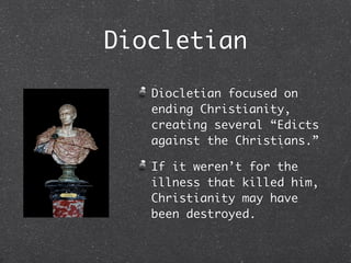Diocletian

   Diocletian focused on
   ending Christianity,
   creating several “Edicts
   against the Christians.”

   If it weren’t for the
   illness that killed him,
   Christianity may have
   been destroyed.
 