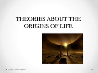 THEORIES ABOUT THE
           ORIGINS OF LIFE




Autora: Marta García T.       5
 