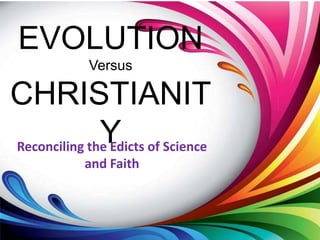 EVOLUTION
          Versus

CHRISTIANIT
              Y of Science
Reconciling the Edicts
         and Faith
 