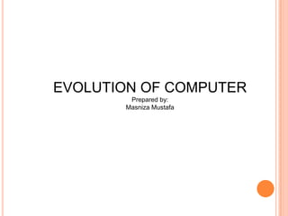 EVOLUTION OF COMPUTER Prepared by: Masniza Mustafa 