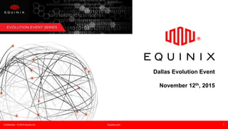 Confidential – © 2015 Equinix Inc. Equinix.com 1
Dallas Evolution Event
November 12th, 2015
 