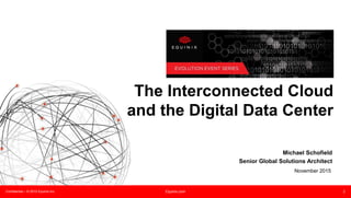 Confidential – © 2015 Equinix Inc. Equinix.com 2
The Interconnected Cloud
and the Digital Data Center
Michael Schofield
Senior Global Solutions Architect
November 2015
 