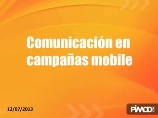 Comunicación en
campañas mobile
12/07/2013
 