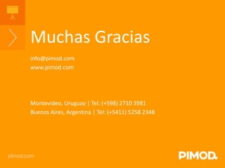 Muchas Gracias 
info@pimod.com 
www.pimod.com 
Montevideo, Uruguay | Tel: (+598) 2710 3981 
Buenos Aires, Argentina | Tel: (+5411) 5258 2348 
