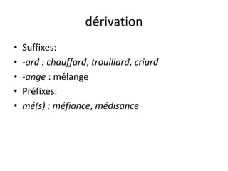 dérivation
•
•
•
•
•

Suffixes:
-ard : chauffard, trouillard, criard
-ange : mélange
Préfixes:
mé(s) : méfiance, médisance

 