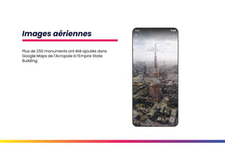 Images aériennes
Plus de 250 monuments ont été ajoutés dans
Google Maps de l’Acropole à l’Empire State
Building.
 