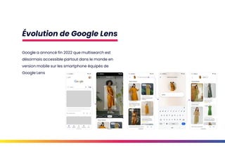Évolution de Google Lens
Google a annoncé fin 2022 que multisearch est
désormais accessible partout dans le monde en
version mobile sur les smartphone équipés de
Google Lens
 