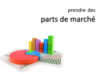 prendre des
parts de marché
 