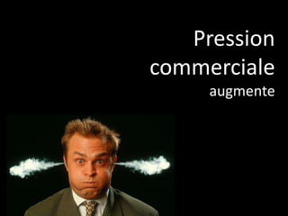 Pression
commerciale
augmente
 