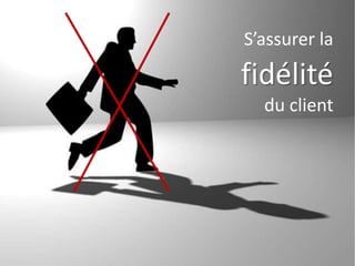 S’assurer la
fidélité
du client
 