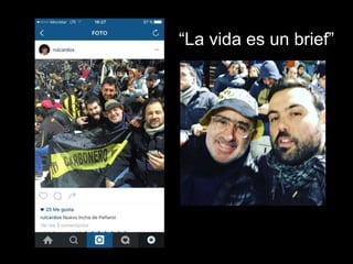 “La vida es un brief”
 