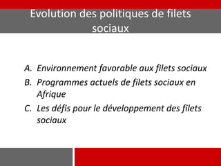 Evolution des politiques de filets
sociaux
A. Environnement favorable aux filets sociaux
B. Programmes actuels de filets sociaux en
Afrique
C. Les défis pour le développement des filets
sociaux
 
