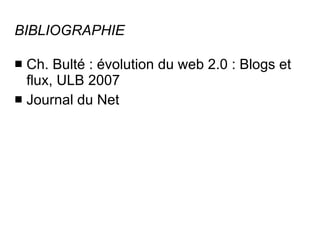 BIBLIOGRAPHIE Ch. Bulté : évolution du web 2.0 : Blogs et flux, ULB 2007 Journal du Net 