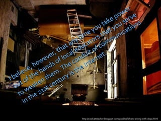I believe, however, that any time you take power out of the hands of local educators that you serve to weaken them. The conduit of communications in the 21st century is the Internet. http://coolcatteacher.blogspot.com/2006/07/whats-wrong-with-dopa.html 