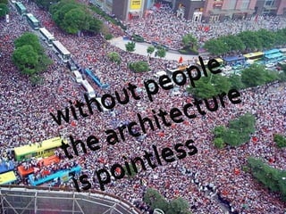 without people  the architecture  is pointless 