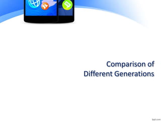 Comparison of
Different Generations
 