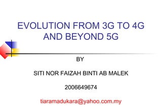 EVOLUTION FROM 3G TO 4G
    AND BEYOND 5G

               BY

  SITI NOR FAIZAH BINTI AB MALEK

           2006649674

    tiaramadukara@yahoo.com.my
 