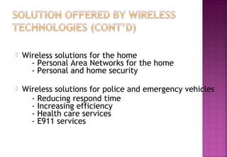  Wireless solutions for the home
    - Personal Area Networks for the home
    - Personal and home security
 Wireless solutions for police and emergency vehicles
    - Reducing respond time
    - Increasing efficiency
    - Health care services
    - E911 services
 
