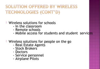  Wireless solutions for schools
    - In the classroom
    - Remote schools
    - Mobile access for students and student services
 Wireless solutions for people on the go
    - Real Estate Agents
    - Stock Brokers
    - Doctors
    - Service personnel
    - Airplane Pilots
 