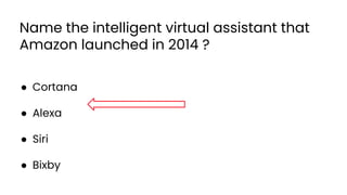 Name the intelligent virtual assistant that
Amazon launched in 2014 ?
● Cortana
● Alexa
● Siri
● Bixby
33
 
