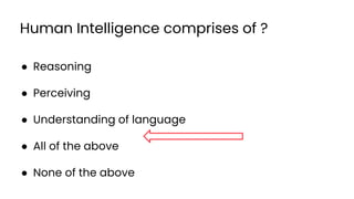 Human Intelligence comprises of ?
● Reasoning
● Perceiving
● Understanding of language
● All of the above
● None of the above
36
 