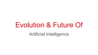 Evolution & Future Of
Artificial Intelligence
 
