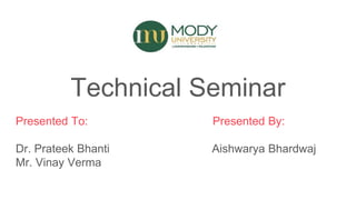 Technical Seminar
Presented To: Presented By:
Dr. Prateek Bhanti Aishwarya Bhardwaj
Mr. Vinay Verma
 