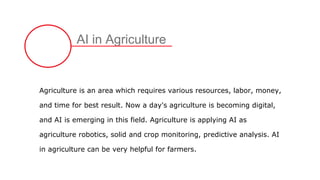 AI in Agriculture
Agriculture is an area which requires various resources, labor, money,
and time for best result. Now a d...