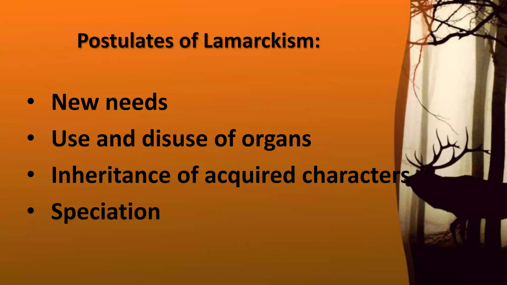 Postulates of Lamarckism:
• New needs
• Use and disuse of organs
• Inheritance of acquired characters
• Speciation
 