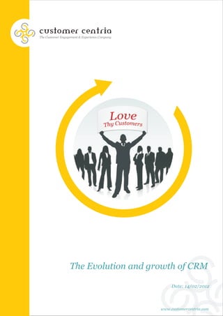 customer centria
The Customer Engagement & Experience Company




                  The Evolution and growth of CRM

                                                    Date: 14/02/2012




                                               www.customercentria.com
 