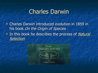 Charles Darwin Charles Darwin introduced evolution in 1859 in his book On the Origin of Species In this book he describes the process of Natural Selection
