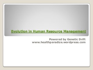 Evolution in Human Resource Management
Powered by Genetic Drift
www.healthparadize.wordpress.com
 