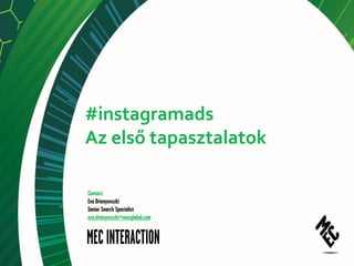 #instagramads
Az első tapasztalatok
Contact:
Eva Drienyovszki
Senior Search Specialist
eva.drienyovszki@mecglobal.com
 