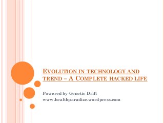 EVOLUTION IN TECHNOLOGY AND
TREND – A COMPLETE HACKED LIFE
Powered by Genetic Drift
www.healthparadize.wordpress.com
 