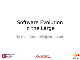 Software Evolution
in the Large
Nicolas.Anquetil@inria.com
 