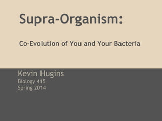 Supra-Organism:
Co-Evolution of You and Your Bacteria
Kevin Hugins
Biology 415
Spring 2014
 