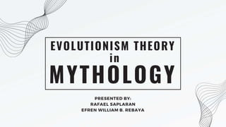 MYTHOLOGY
EVOLUTIONISM THEORY
in
PRESENTED BY:
RAFAEL SAPLARAN
EFREN WILLIAM B. REBAYA
 