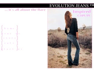 ... it's all about the flare Inspired €109.99 EVOLUTION JEANS ™  home about us store sale contact us 