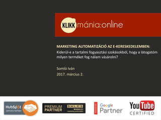 MARKETING AUTOMATIZÁCIÓ AZ E-KERESKEDELEMBEN:
Kiderül-e a tartalmi fogyasztási szokásokból, hogy a látogatóm
milyen termék...
