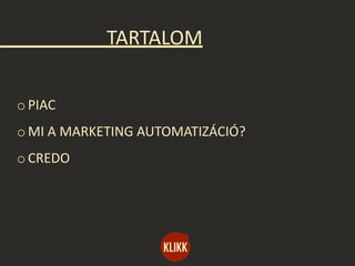 TARTALOM
o PIAC
o MI A MARKETING AUTOMATIZÁCIÓ?
o CREDO
 