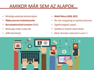 AMIKOR MÁR SEM AZ ALAPOK…
• Minőségi webshop keretrendszer
• Többcsatornás hírdetéskezelés
• Keresőoptimalizált tartalom (...