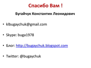 Спасибо Вам !
       Бугайчук Константин Леонидович

• klbugaychuk@gmail.com

• Skype: buga1978

• Блог: http://bugaychuk.blogspot.com

• Twitter: @bugaychuk
 