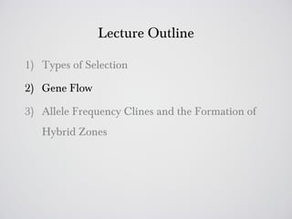 Lecture Outline

1) Types of Selection

2) Gene Flow

3) Allele Frequency Clines and the Formation of
   Hybrid Zones
 