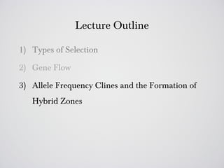 Lecture Outline

1) Types of Selection

2) Gene Flow

3) Allele Frequency Clines and the Formation of
   Hybrid Zones
 