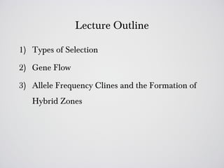 Lecture Outline

1) Types of Selection

2) Gene Flow

3) Allele Frequency Clines and the Formation of
   Hybrid Zones
 