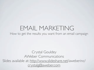 EMAIL MARKETING
     How to get the results you want from an email campaign




                      Crystal Gouldey
                AWeber Communications
Slides available at: http://www.slideshare.net/aweberinc/
                  crystalg@aweber.com
 