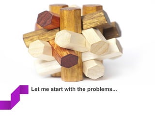 Let me start with the problems...
 