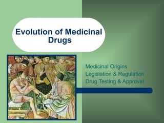Evolution of Medicinal  Drugs Medicinal Origins Legislation & Regulation Drug Testing & Approval 