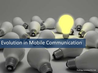 Evolution in Mobile Communication
Proprietary & Confidential. © ProfEdge Solutions Pvt. Ltd.
 